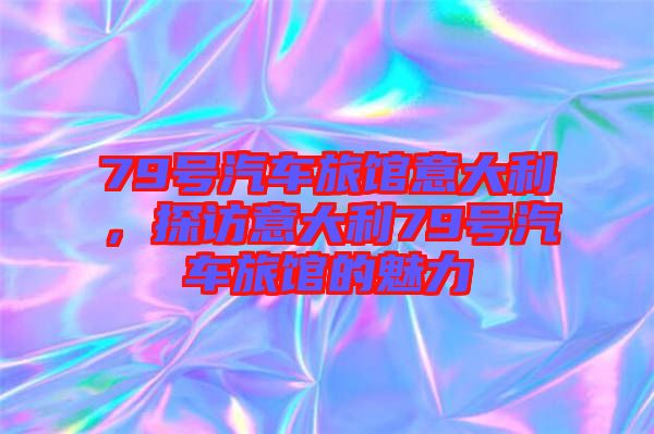 79號汽車旅館意大利，探訪意大利79號汽車旅館的魅力