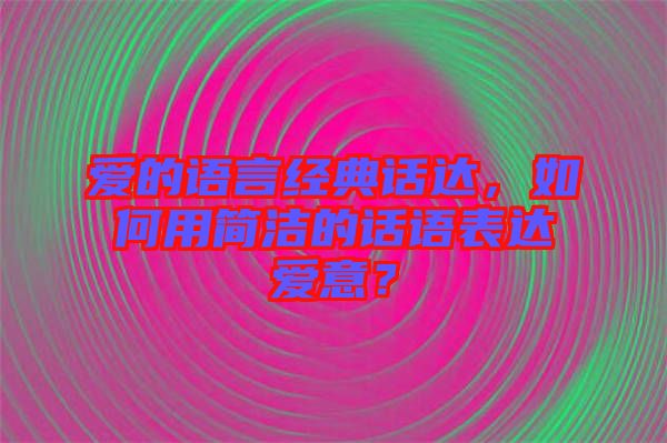 愛的語言經(jīng)典話達(dá)，如何用簡潔的話語表達(dá)愛意？
