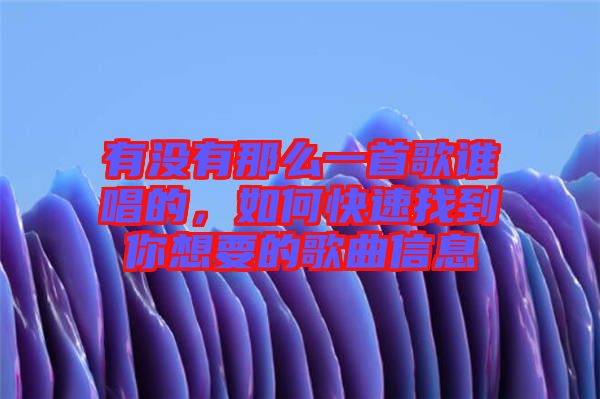 有沒(méi)有那么一首歌誰(shuí)唱的，如何快速找到你想要的歌曲信息