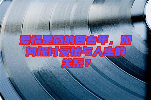 愛(ài)情是感的曾春年，如何探討愛(ài)情與人生的關(guān)系？