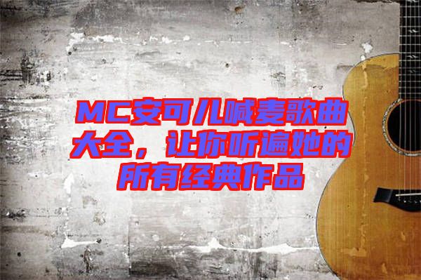 MC安可兒喊麥歌曲大全，讓你聽遍她的所有經(jīng)典作品