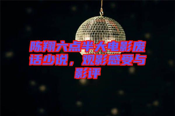 陳翔六點(diǎn)半大電影廢話少說，觀影感受與影評(píng)