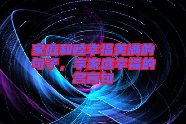 家庭和睦幸福美滿的句子，享家庭幸福的名言句