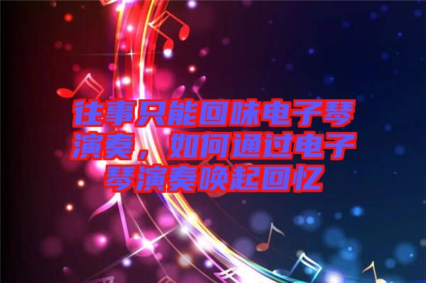 往事只能回味電子琴演奏，如何通過(guò)電子琴演奏喚起回憶