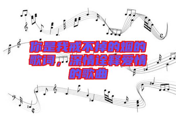 你是我戒不掉的煙的歌詞，深情詮釋愛情的歌曲