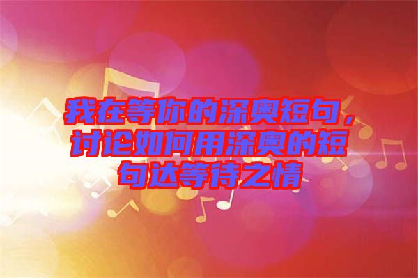 我在等你的深奧短句，討論如何用深奧的短句達(dá)等待之情