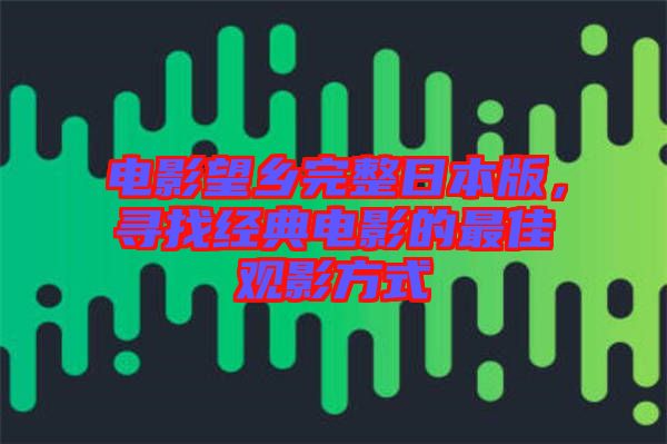 電影望鄉(xiāng)完整日本版，尋找經(jīng)典電影的最佳觀影方式