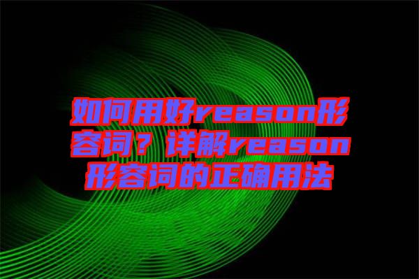 如何用好reason形容詞？詳解reason形容詞的正確用法