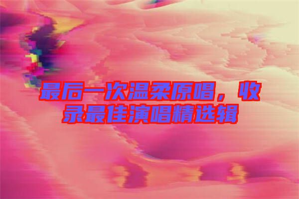 最后一次溫柔原唱，收錄最佳演唱精選輯