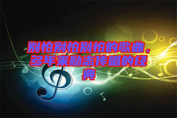 別怕別怕別怕的歌曲，多年來勵志傳唱的經典