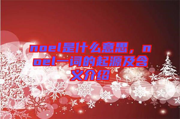 noel是什么意思，noel一詞的起源及含義介紹