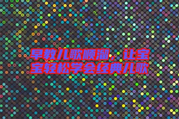 早教兒歌順溜，讓寶寶輕松學(xué)會(huì)經(jīng)典兒歌