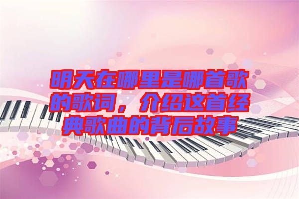 明天在哪里是哪首歌的歌詞，介紹這首經(jīng)典歌曲的背后故事