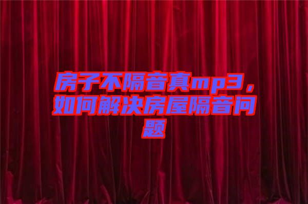 房子不隔音真mp3，如何解決房屋隔音問(wèn)題