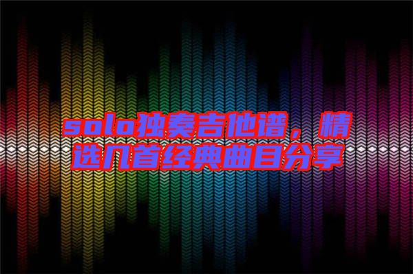 solo獨奏吉他譜，精選幾首經典曲目分享