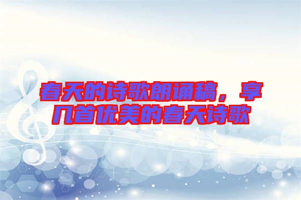 春天的詩歌朗誦稿，享幾首優(yōu)美的春天詩歌