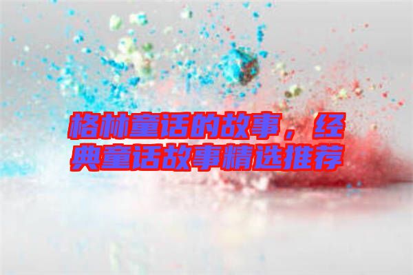 格林童話的故事，經(jīng)典童話故事精選推薦