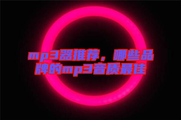 mp3器推薦，哪些品牌的mp3音質(zhì)最佳