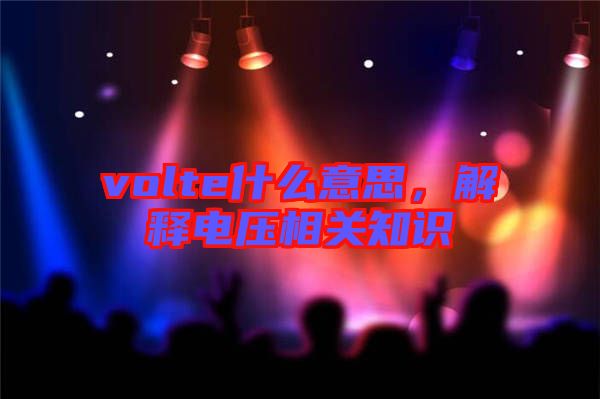 volte什么意思，解釋電壓相關(guān)知識