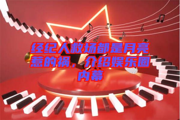 經(jīng)紀(jì)人救場(chǎng)都是月亮惹的禍，介紹娛樂圈內(nèi)幕