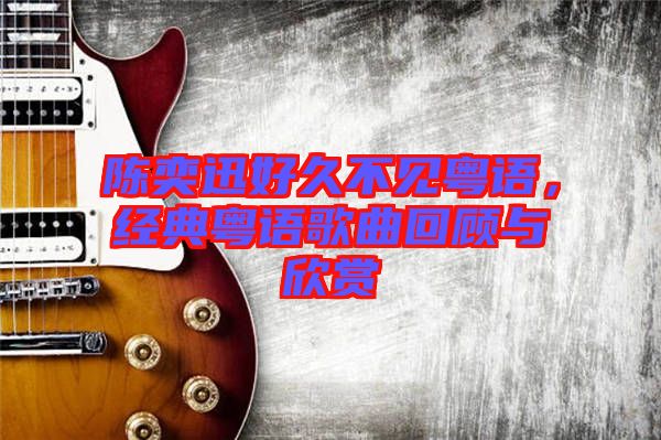 陳奕迅好久不見粵語，經(jīng)典粵語歌曲回顧與欣賞