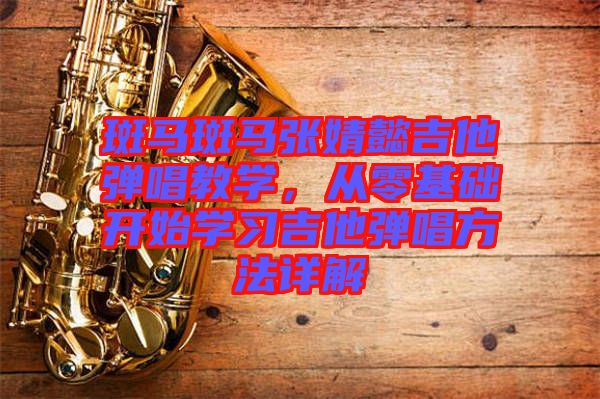 斑馬斑馬張婧懿吉他彈唱教學，從零基礎(chǔ)開始學習吉他彈唱方法詳解