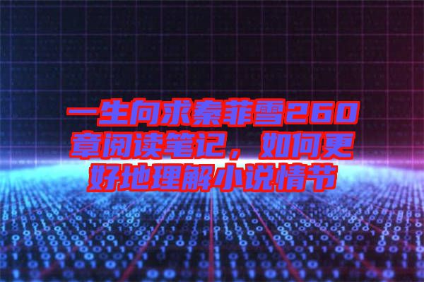 一生向求秦菲雪260章閱讀筆記，如何更好地理解小說情節(jié)