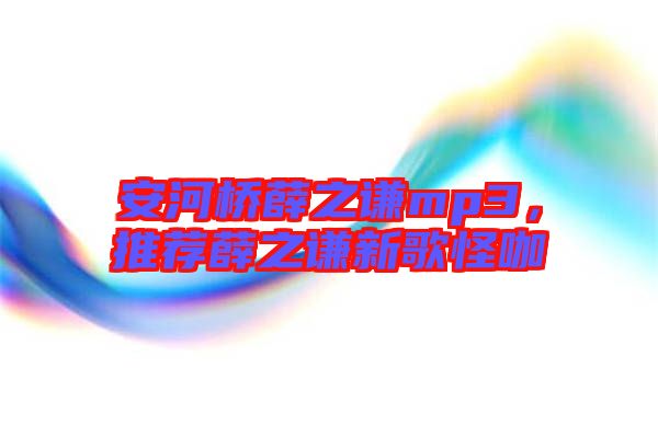 安河橋薛之謙mp3，推薦薛之謙新歌怪咖