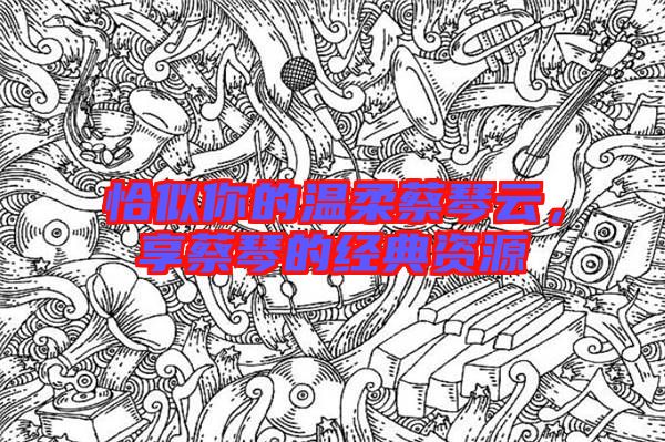 恰似你的溫柔蔡琴云，享蔡琴的經(jīng)典資源