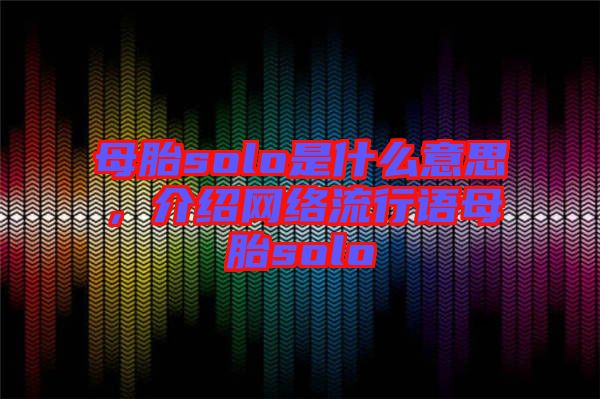 母胎solo是什么意思，介紹網(wǎng)絡(luò)流行語母胎solo