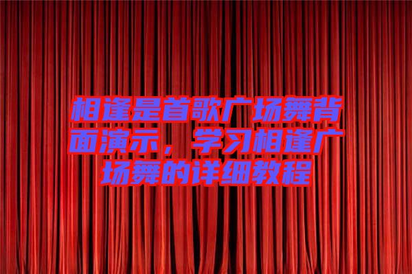 相逢是首歌廣場(chǎng)舞背面演示，學(xué)習(xí)相逢廣場(chǎng)舞的詳細(xì)教程