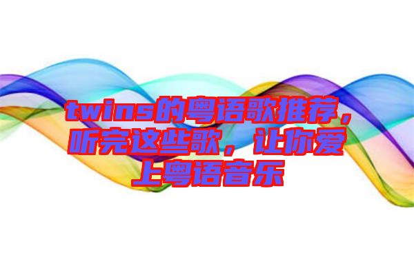 twins的粵語(yǔ)歌推薦，聽(tīng)完這些歌，讓你愛(ài)上粵語(yǔ)音樂(lè)