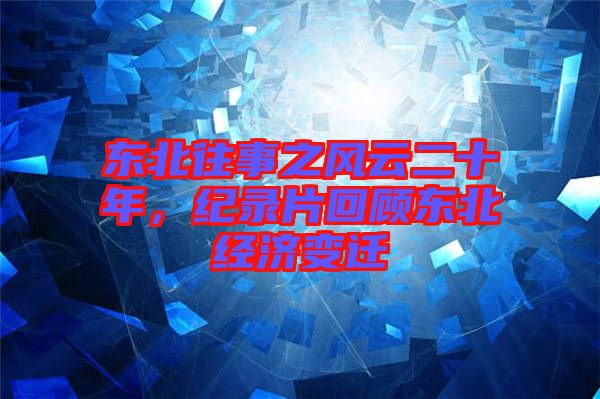 東北往事之風(fēng)云二十年，紀(jì)錄片回顧東北經(jīng)濟(jì)變遷