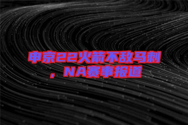 申京22火箭不敵馬刺，NA賽事報道
