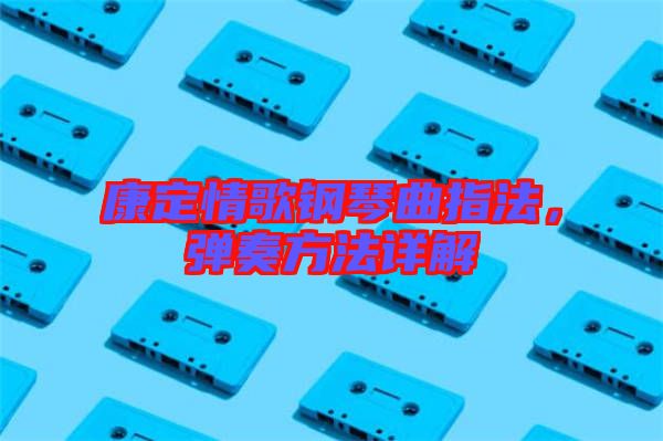 康定情歌鋼琴曲指法，彈奏方法詳解