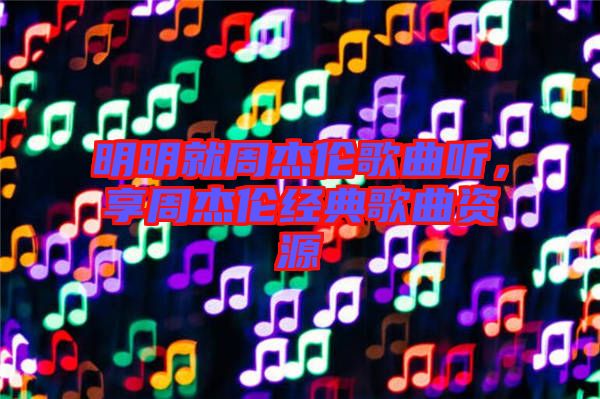 明明就周杰倫歌曲聽(tīng)，享周杰倫經(jīng)典歌曲資源