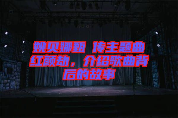 姚貝娜甄嬛傳主題曲紅顏劫，介紹歌曲背后的故事