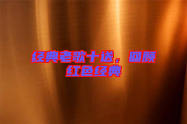經(jīng)典老歌十送，回顧紅色經(jīng)典