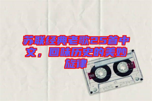 蘇聯(lián)經(jīng)典老歌25首中文，回味歷史的美妙旋律