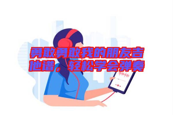 勇敢勇敢我的朋友吉他譜，輕松學(xué)會彈奏