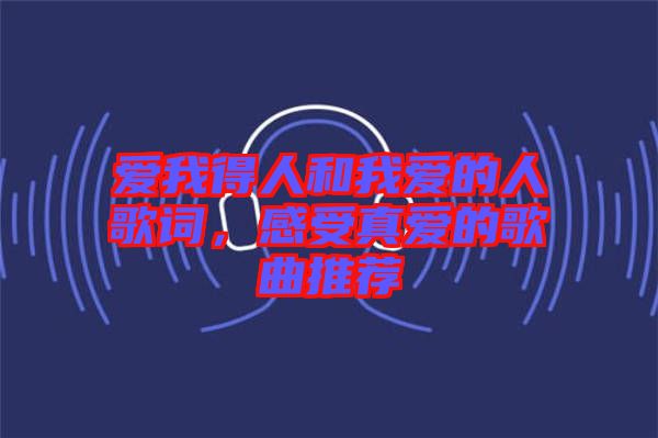 愛(ài)我得人和我愛(ài)的人歌詞，感受真愛(ài)的歌曲推薦