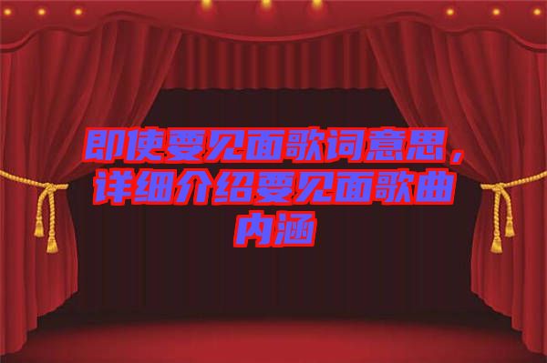 即使要見面歌詞意思，詳細(xì)介紹要見面歌曲內(nèi)涵