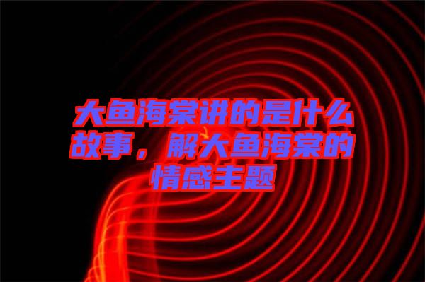 大魚海棠講的是什么故事，解大魚海棠的情感主題