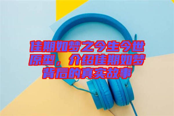 佳期如夢之今生今世原型，介紹佳期如夢背后的真實故事