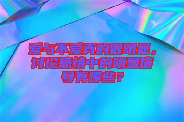 愛(ài)與不愛(ài)真的很明顯，討論感情中的明顯信號(hào)有哪些？
