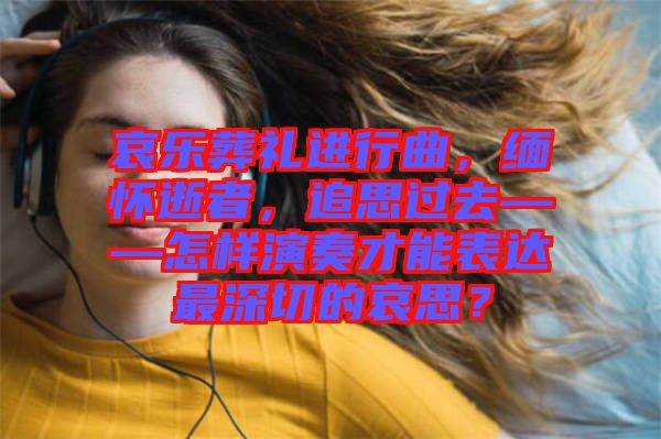 哀樂葬禮進(jìn)行曲，緬懷逝者，追思過去——怎樣演奏才能表達(dá)最深切的哀思？