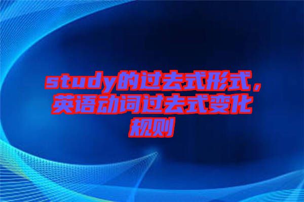 study的過(guò)去式形式，英語(yǔ)動(dòng)詞過(guò)去式變化規(guī)則