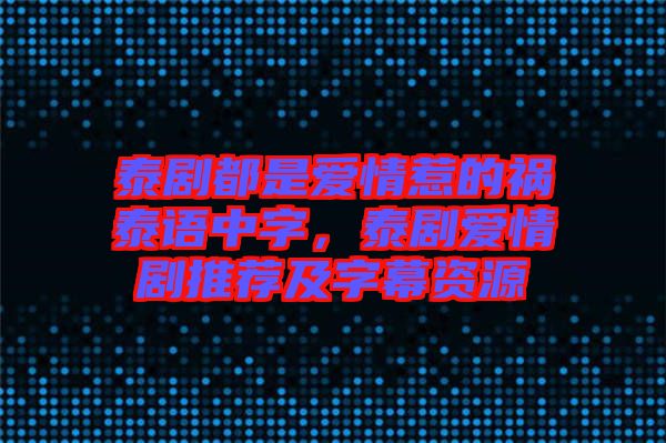 泰劇都是愛情惹的禍泰語中字，泰劇愛情劇推薦及字幕資源