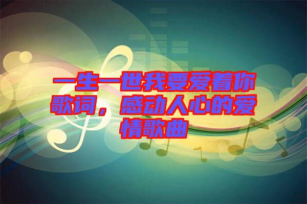 一生一世我要愛著你歌詞，感動人心的愛情歌曲