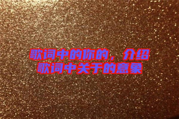 歌詞中的你的，介紹歌詞中關(guān)于的意象